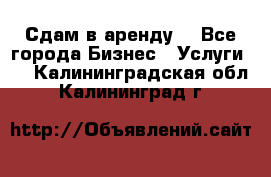 Сдам в аренду  - Все города Бизнес » Услуги   . Калининградская обл.,Калининград г.